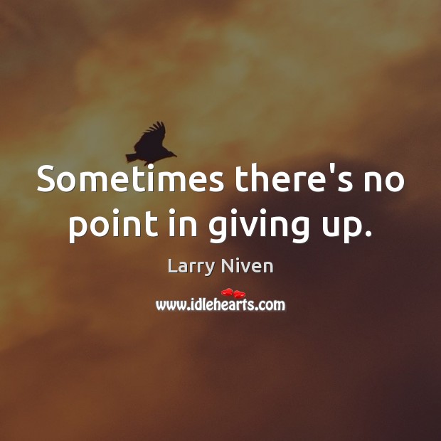 Sometimes there’s no point in giving up. Larry Niven Picture Quote
