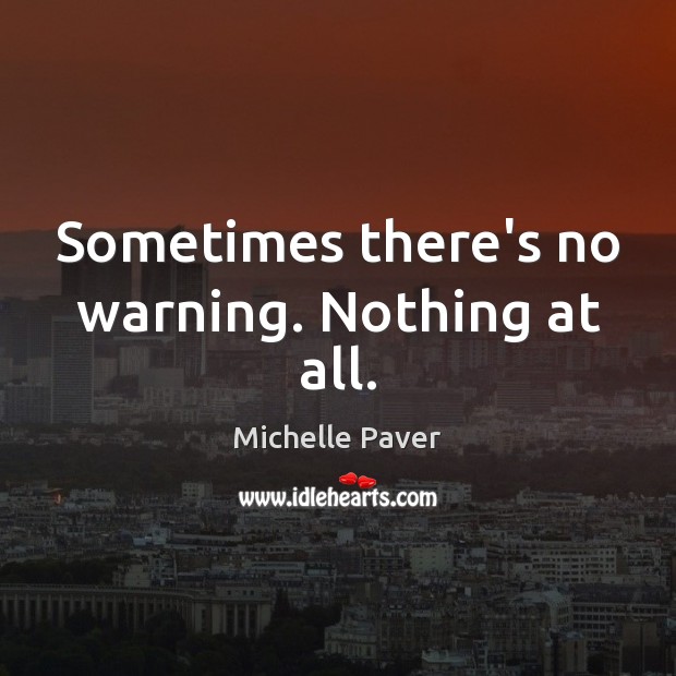 Sometimes there’s no warning. Nothing at all. Michelle Paver Picture Quote