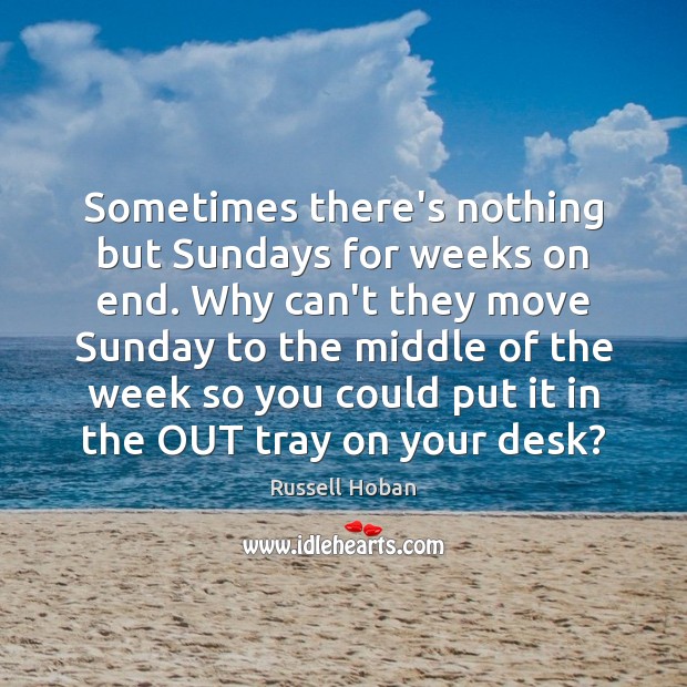 Sometimes there’s nothing but Sundays for weeks on end. Why can’t they Image