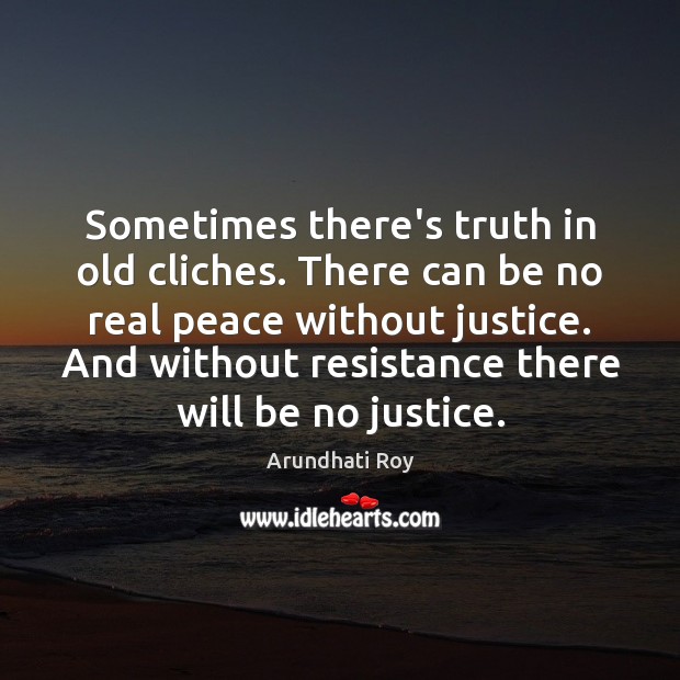 Sometimes there’s truth in old cliches. There can be no real peace Arundhati Roy Picture Quote