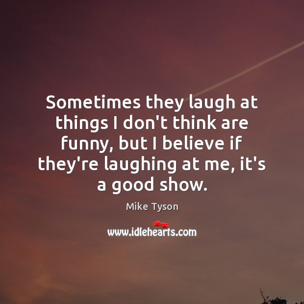 Sometimes they laugh at things I don’t think are funny, but I Mike Tyson Picture Quote