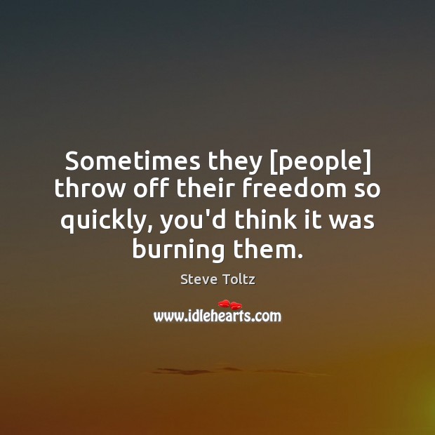 Sometimes they [people] throw off their freedom so quickly, you’d think it Steve Toltz Picture Quote