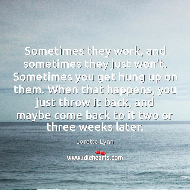 Sometimes they work, and sometimes they just won’t. Sometimes you get hung Loretta Lynn Picture Quote