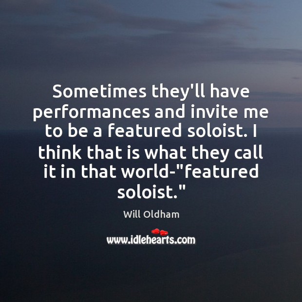 Sometimes they’ll have performances and invite me to be a featured soloist. Will Oldham Picture Quote