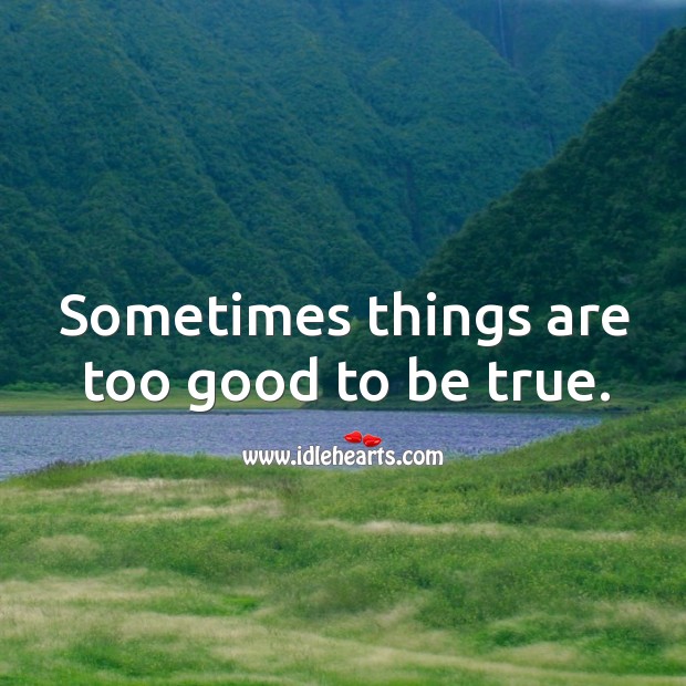 Sometimes things are too good to be true. Too Good To Be True Quotes Image