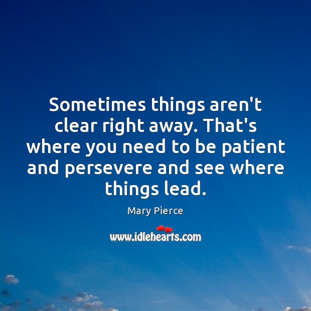 Sometimes things aren’t clear right away. That’s where you need to be Mary Pierce Picture Quote