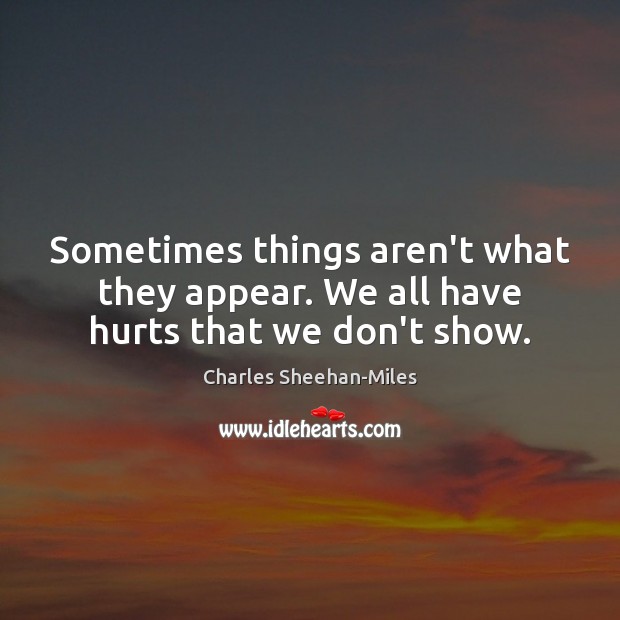 Sometimes things aren’t what they appear. We all have hurts that we don’t show. Image