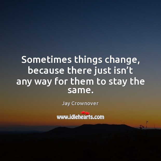 Sometimes things change, because there just isn’t any way for them to stay the same. Image