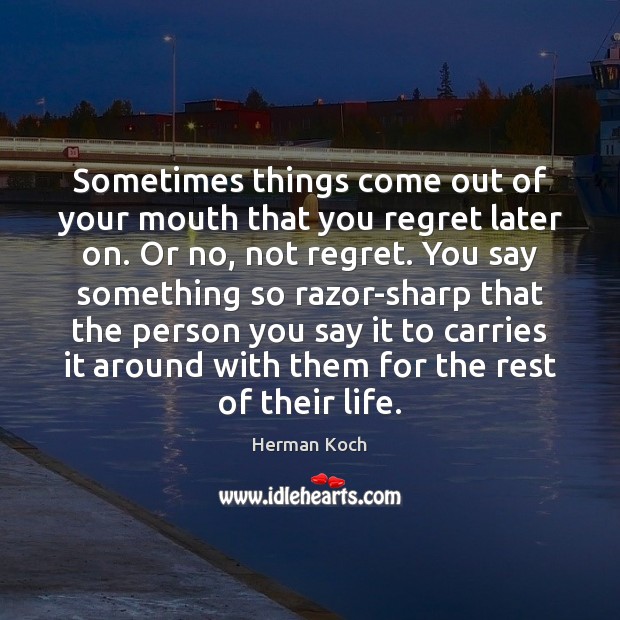 Sometimes things come out of your mouth that you regret later on. Herman Koch Picture Quote