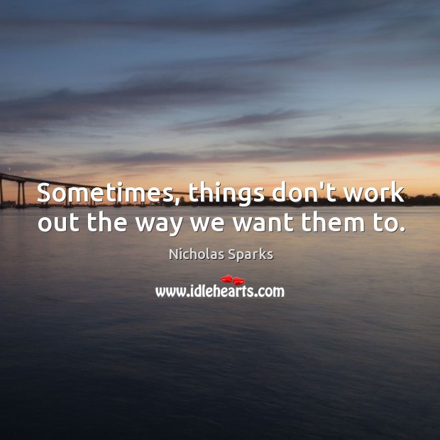Sometimes, things don’t work out the way we want them to. Nicholas Sparks Picture Quote