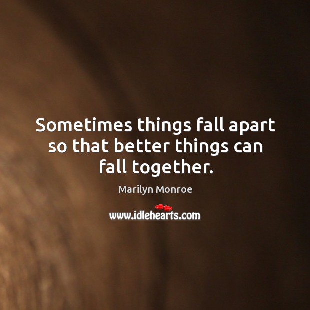 Sometimes things fall apart so that better things can fall together. Marilyn Monroe Picture Quote