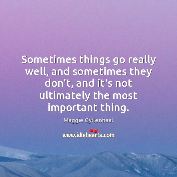 Sometimes things go really well, and sometimes they don’t, and it’s not Maggie Gyllenhaal Picture Quote