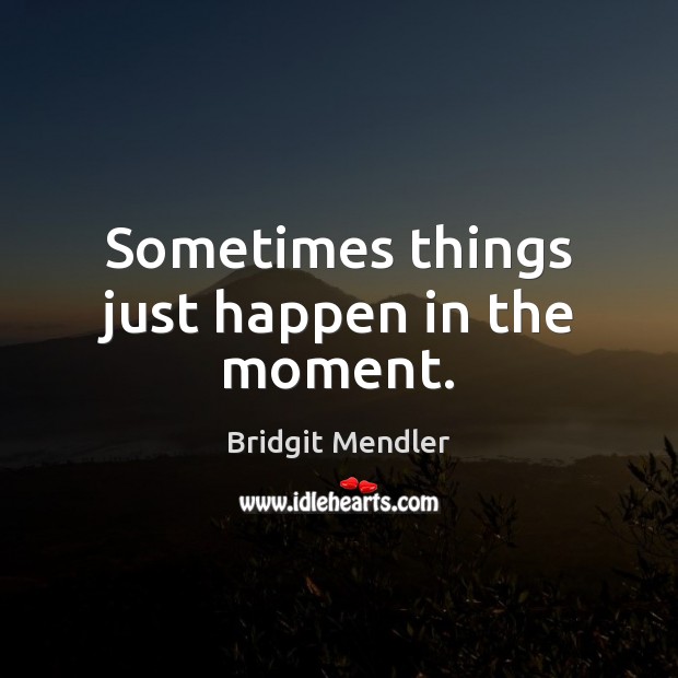 Sometimes things just happen in the moment. Bridgit Mendler Picture Quote