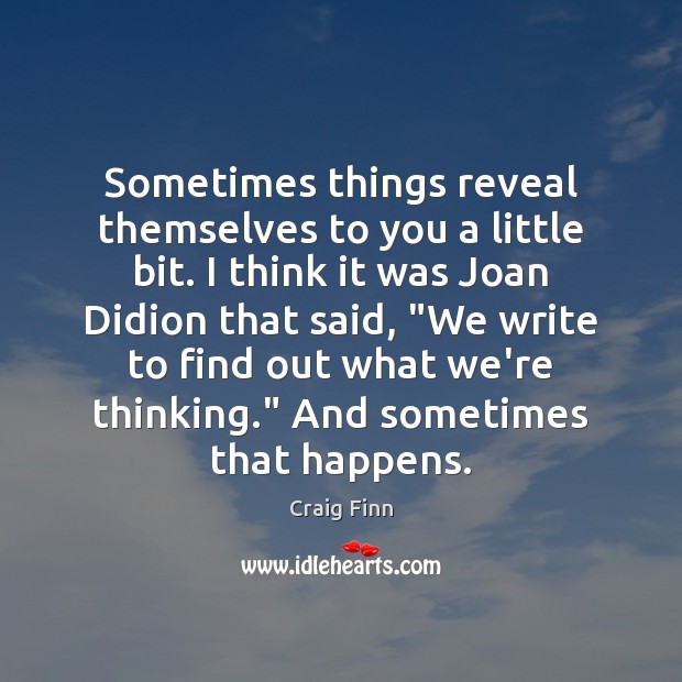Sometimes things reveal themselves to you a little bit. I think it Craig Finn Picture Quote