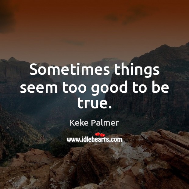 Sometimes things seem too good to be true. Too Good To Be True Quotes Image