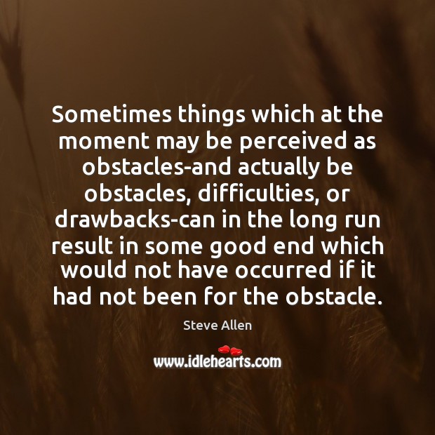 Sometimes things which at the moment may be perceived as obstacles-and actually Steve Allen Picture Quote