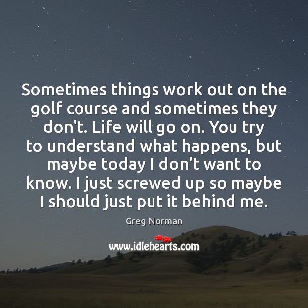 Sometimes things work out on the golf course and sometimes they don’t. Greg Norman Picture Quote