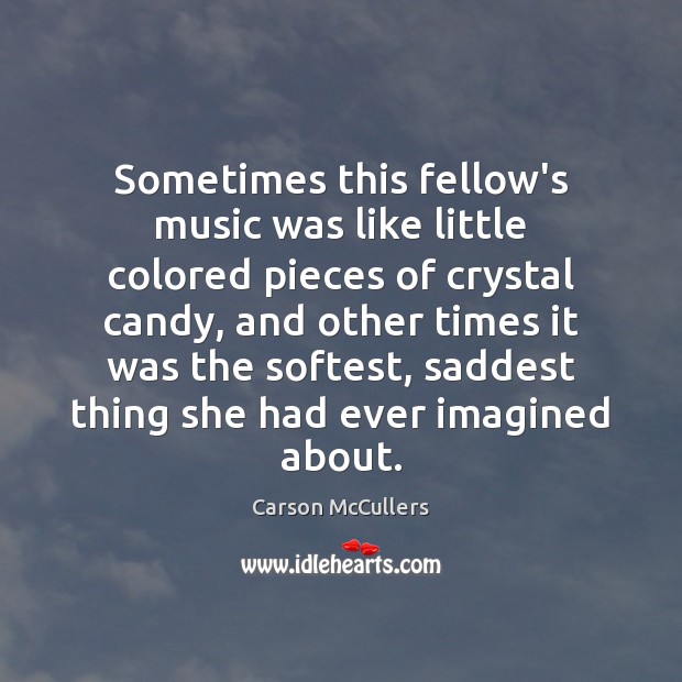 Sometimes this fellow’s music was like little colored pieces of crystal candy, Carson McCullers Picture Quote