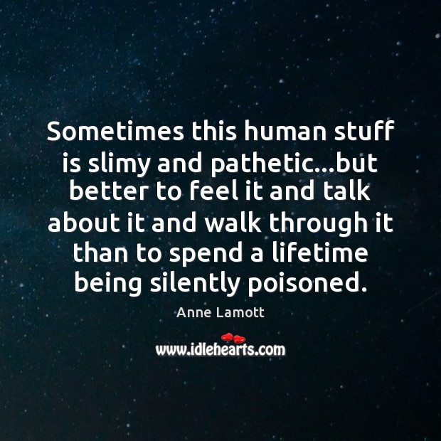 Sometimes this human stuff is slimy and pathetic…but better to feel Anne Lamott Picture Quote