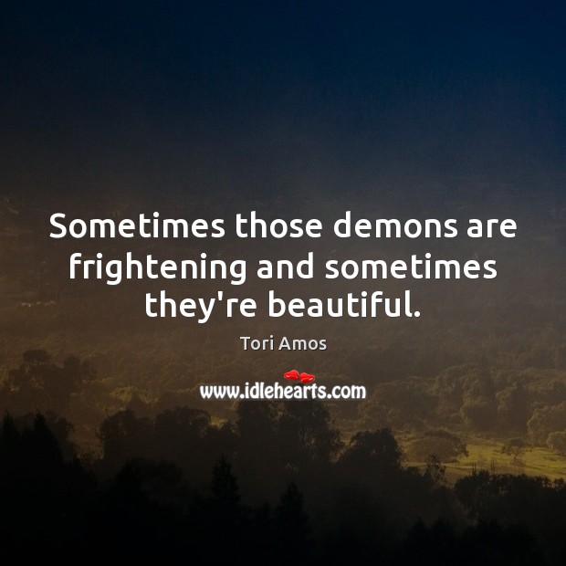 Sometimes those demons are frightening and sometimes they’re beautiful. Tori Amos Picture Quote