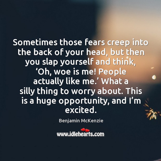 Sometimes those fears creep into the back of your head, but then you slap yourself and think Benjamin McKenzie Picture Quote
