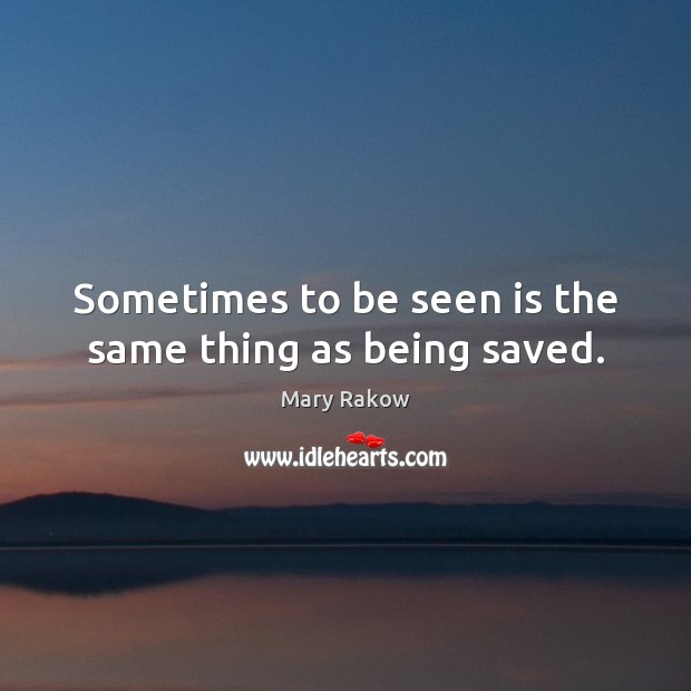 Sometimes to be seen is the same thing as being saved. Image