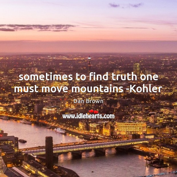 Sometimes to find truth one must move mountains -Kohler Dan Brown Picture Quote