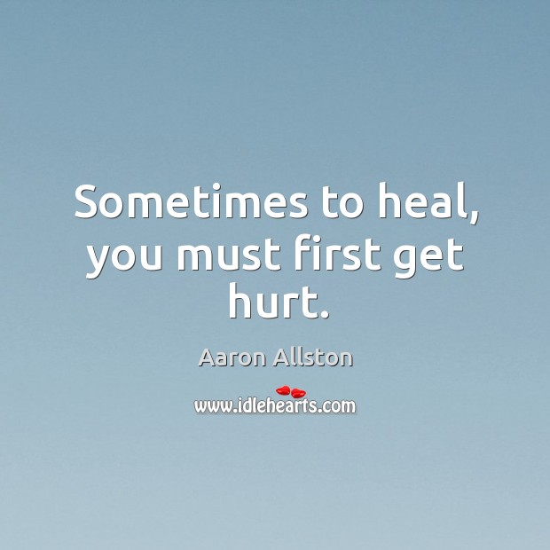 Sometimes to heal, you must first get hurt. Aaron Allston Picture Quote