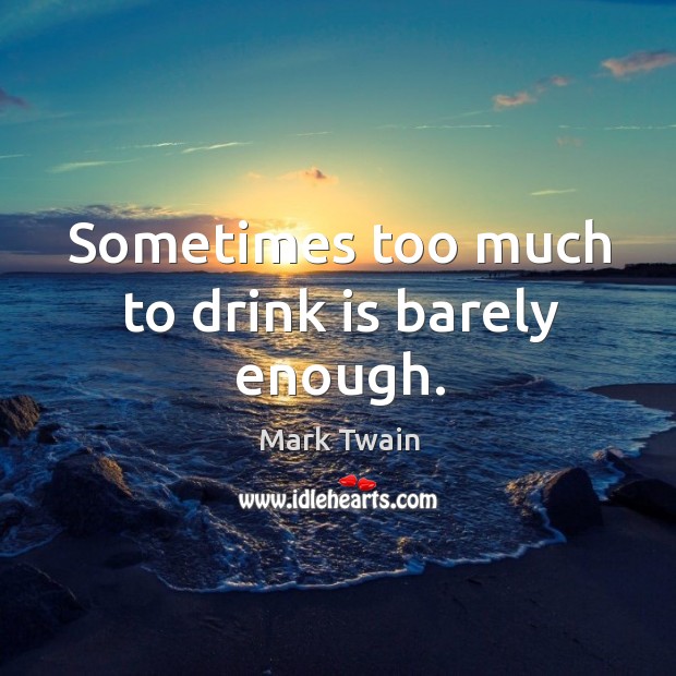 Sometimes too much to drink is barely enough. Mark Twain Picture Quote