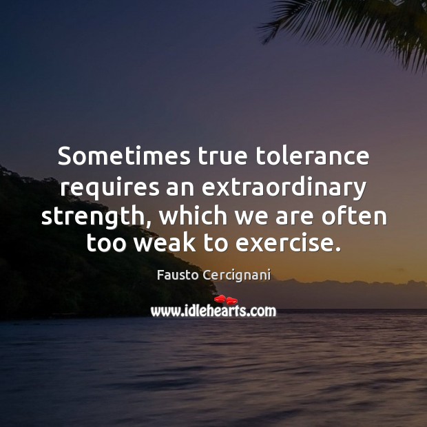 Sometimes true tolerance requires an extraordinary strength, which we are often too Fausto Cercignani Picture Quote