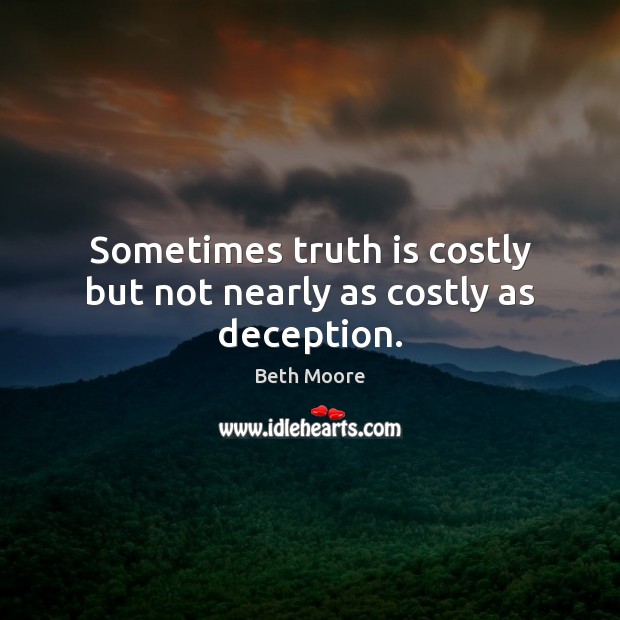 Sometimes truth is costly but not nearly as costly as deception. Beth Moore Picture Quote