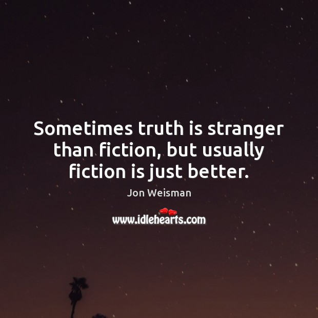 Sometimes truth is stranger than fiction, but usually fiction is just better. Jon Weisman Picture Quote