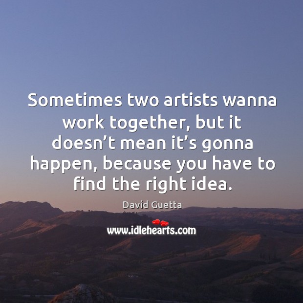 Sometimes two artists wanna work together, but it doesn’t mean it’s gonna happen David Guetta Picture Quote