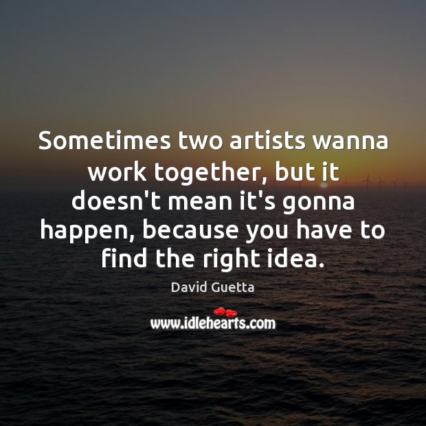 Sometimes two artists wanna work together, but it doesn’t mean it’s gonna David Guetta Picture Quote