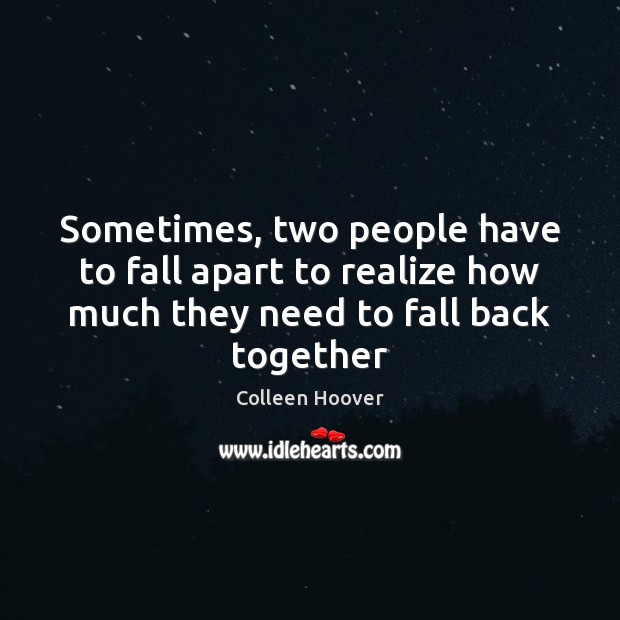 Sometimes, two people have to fall apart to realize how much they need to fall back together. Realize Quotes Image