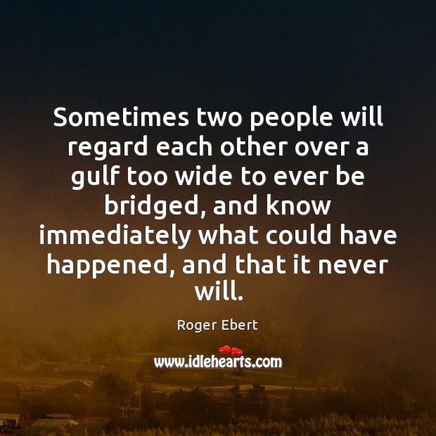 Sometimes two people will regard each other over a gulf too wide Roger Ebert Picture Quote