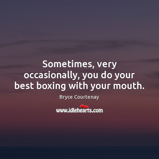 Sometimes, very occasionally, you do your best boxing with your mouth. Bryce Courtenay Picture Quote