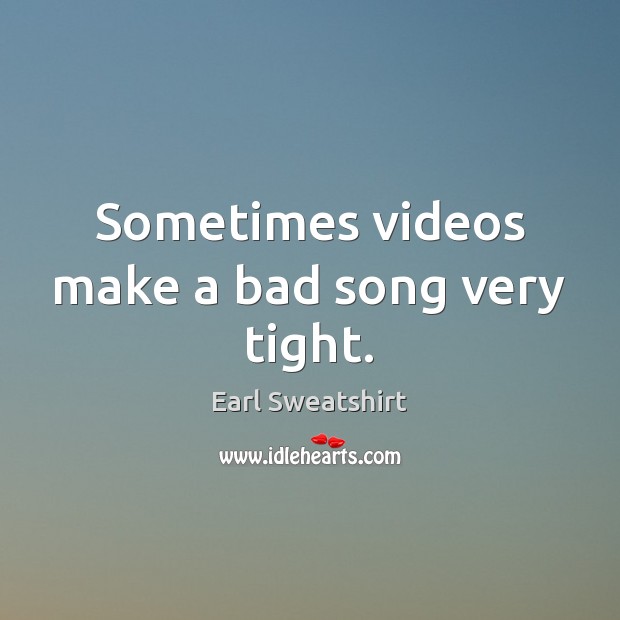 Sometimes videos make a bad song very tight. Earl Sweatshirt Picture Quote