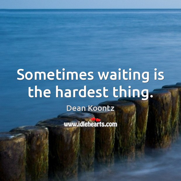 Sometimes waiting is the hardest thing. Dean Koontz Picture Quote