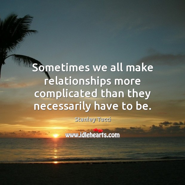 Sometimes we all make relationships more complicated than they necessarily have to be. Stanley Tucci Picture Quote