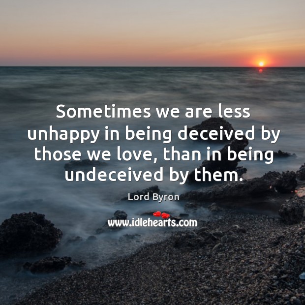 Sometimes we are less unhappy in being deceived by those we love, than in being undeceived by them. Image