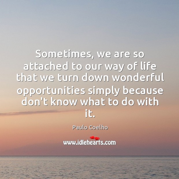 Sometimes, we are so attached to our way of life that we Paulo Coelho Picture Quote