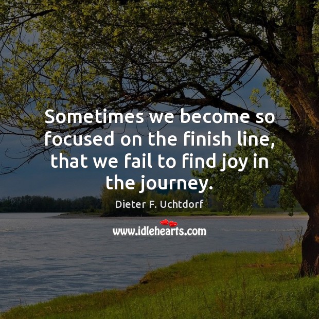 Sometimes we become so focused on the finish line, that we fail Dieter F. Uchtdorf Picture Quote