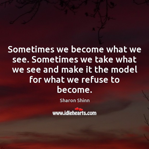 Sometimes we become what we see. Sometimes we take what we see Sharon Shinn Picture Quote