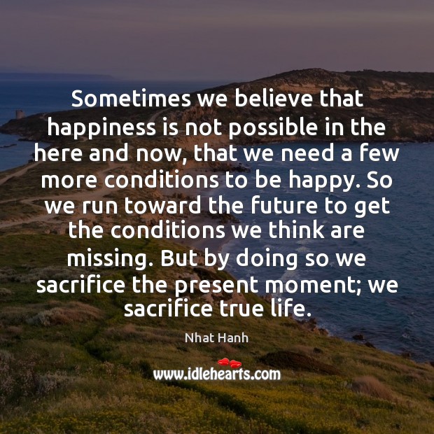 Sometimes we believe that happiness is not possible in the here and Nhat Hanh Picture Quote