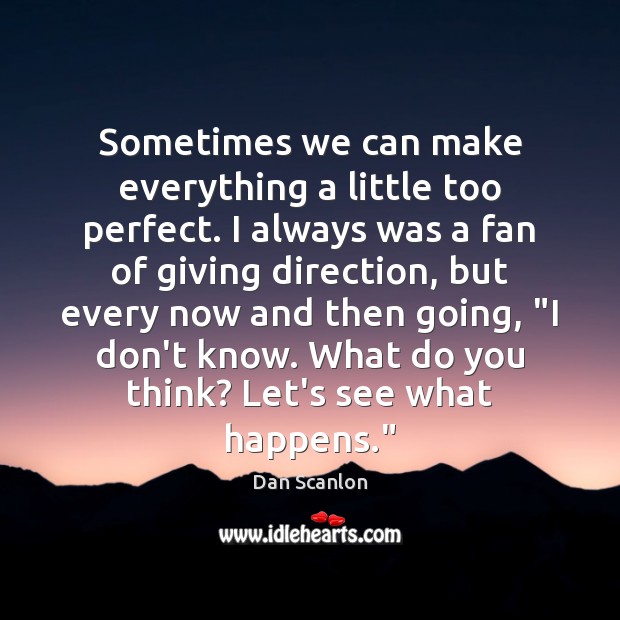 Sometimes we can make everything a little too perfect. I always was Dan Scanlon Picture Quote