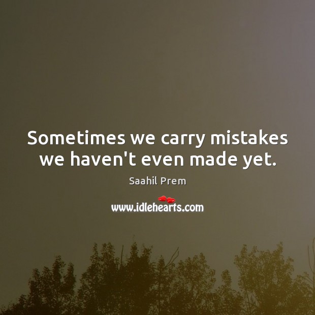 Sometimes we carry mistakes we haven’t even made yet. Saahil Prem Picture Quote