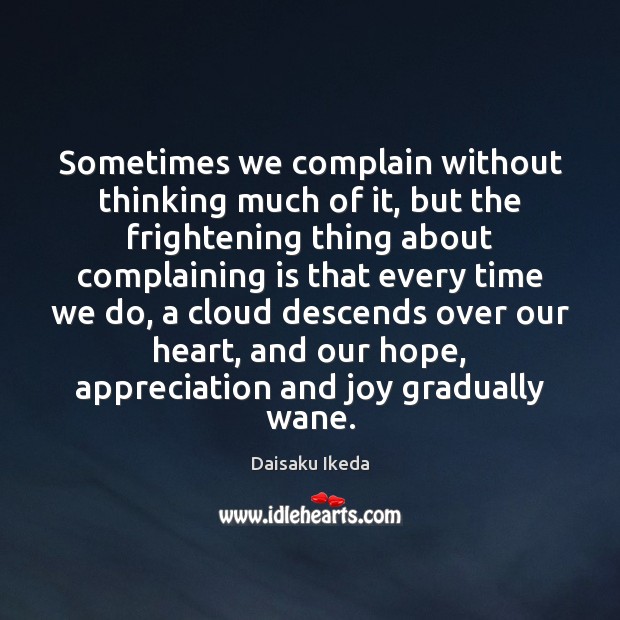 Sometimes we complain without thinking much of it, but the frightening thing Daisaku Ikeda Picture Quote