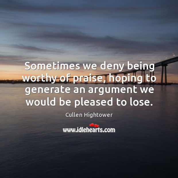 Sometimes we deny being worthy of praise, hoping to generate an argument we would be pleased to lose. Cullen Hightower Picture Quote