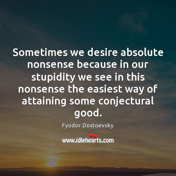 Sometimes we desire absolute nonsense because in our stupidity we see in Image